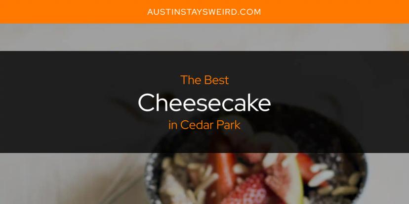 The Absolute Best Cheesecake in Cedar Park  [Updated 2024]