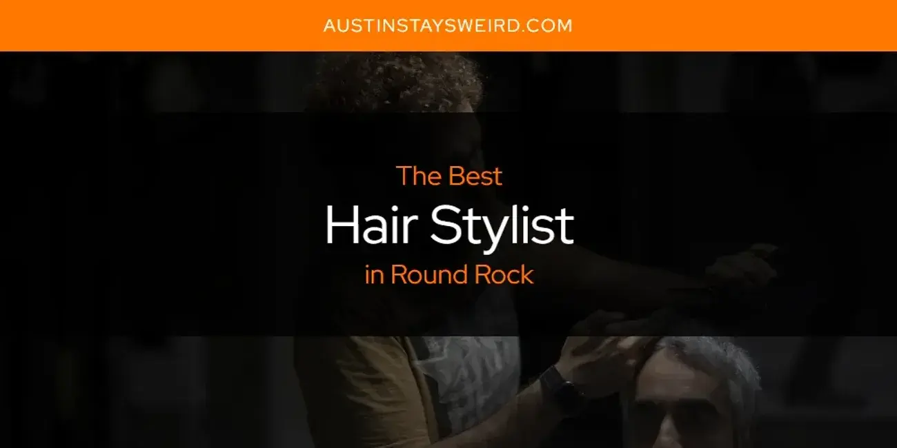 The Absolute Best Hair Stylist in Round Rock  [Updated 2024]