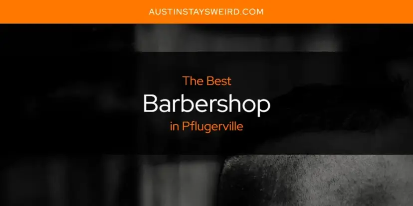 The Absolute Best Barbershop in Pflugerville  [Updated 2024]