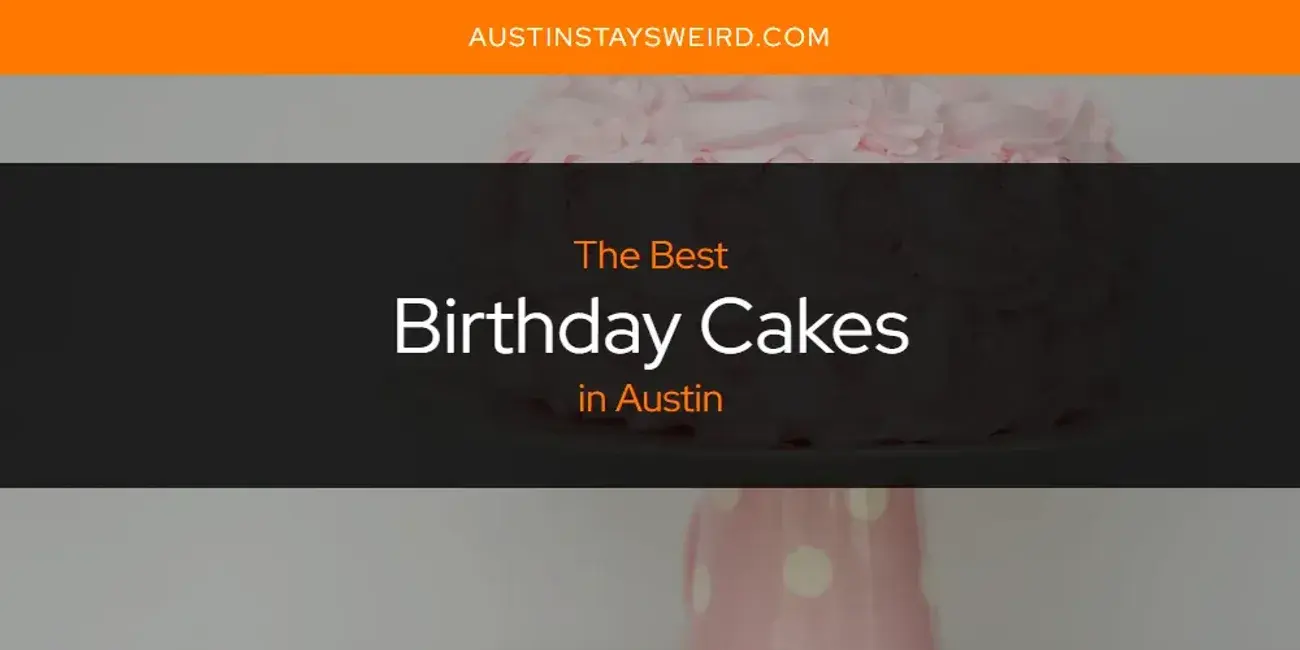 The Absolute Best Birthday Cakes in Austin  [Updated 2024]