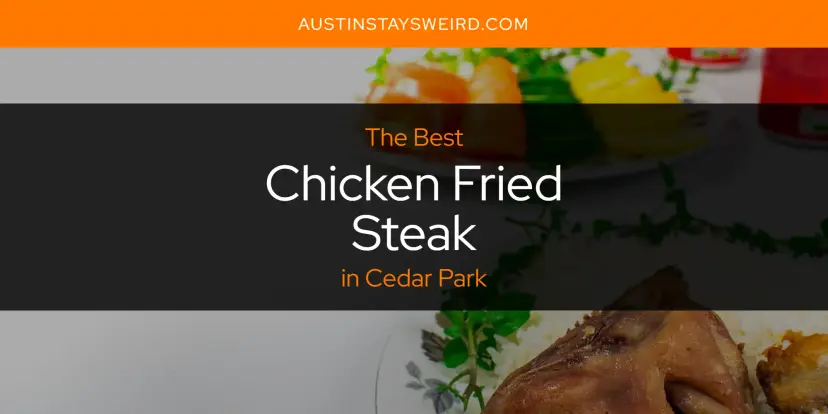 The Absolute Best Chicken Fried Steak in Cedar Park  [Updated 2024]