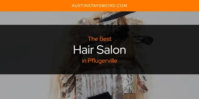 The Absolute Best Hair Salon in Pflugerville  [Updated 2024]