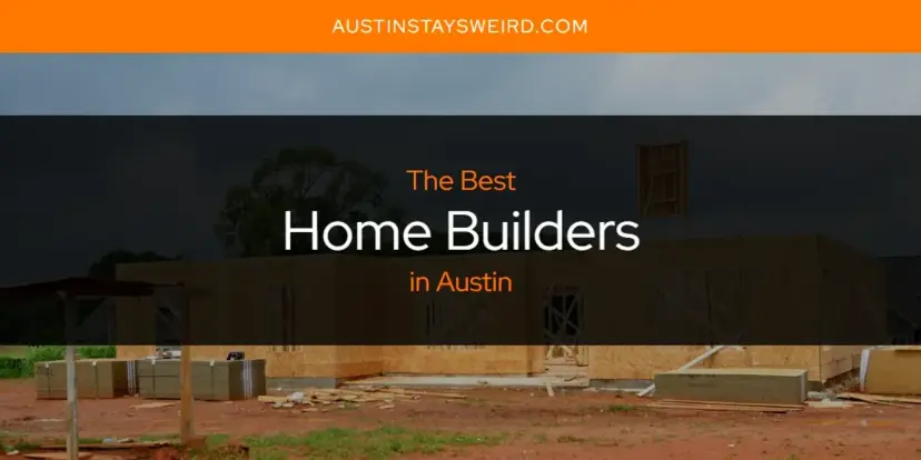The Absolute Best Home Builders in Austin  [Updated 2024]