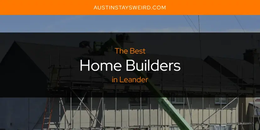 The Absolute Best Home Builders in Leander  [Updated 2024]