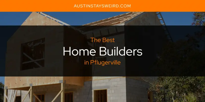 The Absolute Best Home Builders in Pflugerville  [Updated 2024]