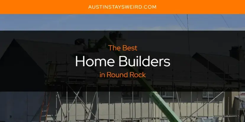 The Absolute Best Home Builders in Round Rock  [Updated 2024]