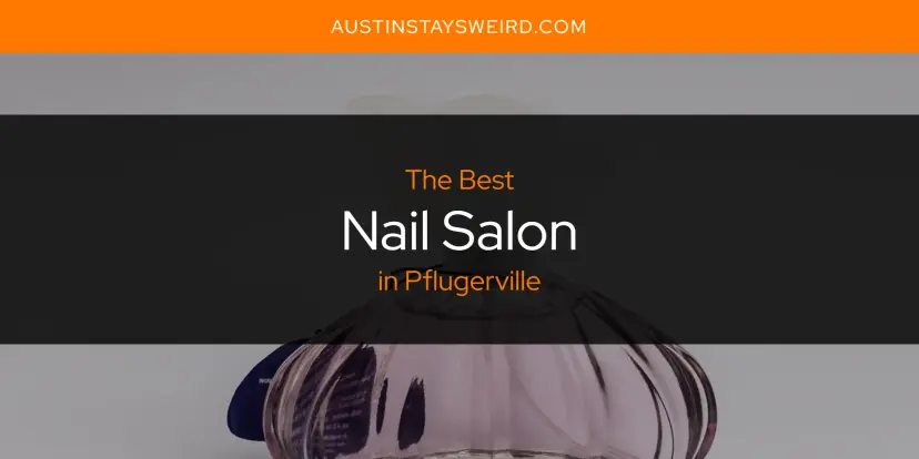 Pflugerville's Best Nail Salon [Updated 2024]