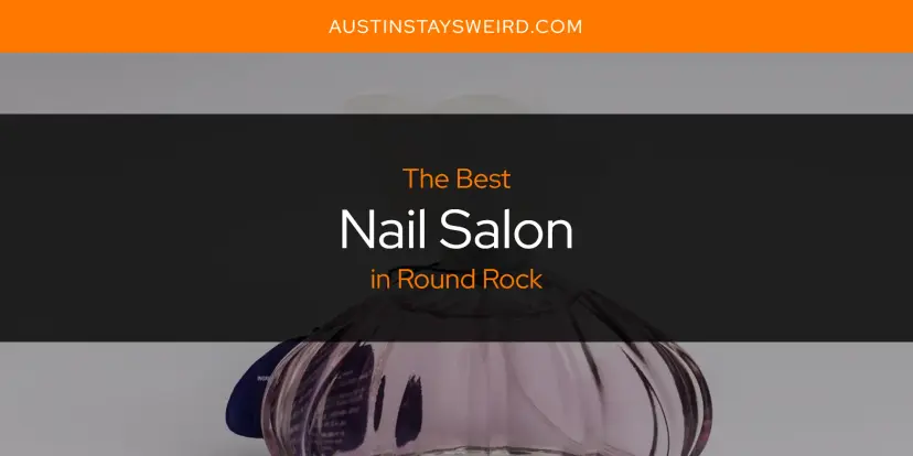 Round Rock's Best Nail Salon [Updated 2024]
