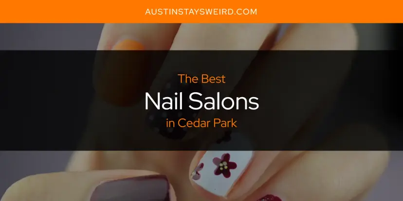Cedar Park's Best Nail Salons [Updated 2024]
